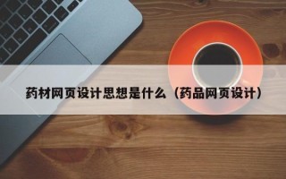 常德药材网页设计思想是什么（药品网页设计）